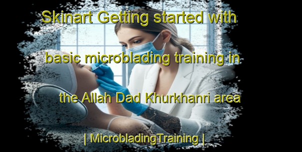 Skinart Getting started with basic microblading training in the Allah Dad Khurkhanri area | MicrobladingTraining | MicrobladingClasses | SkinartTraining-Pakistan